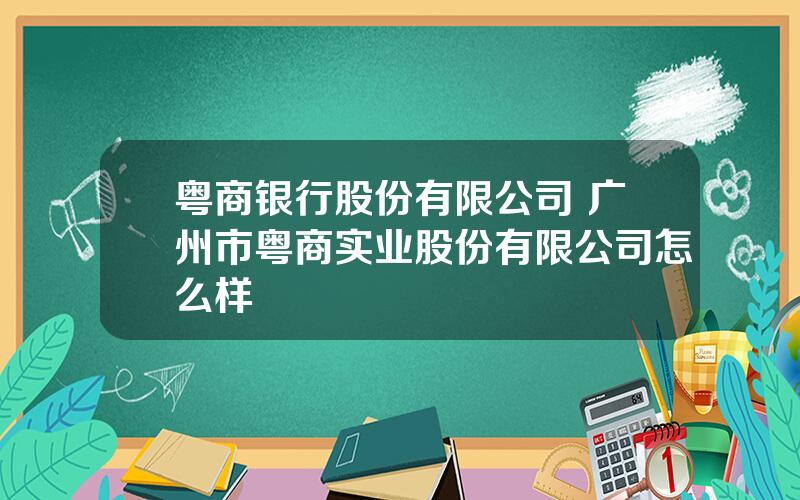 粤商银行股份有限公司 广州市粤商实业股份有限公司怎么样